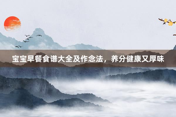 宝宝早餐食谱大全及作念法，养分健康又厚味