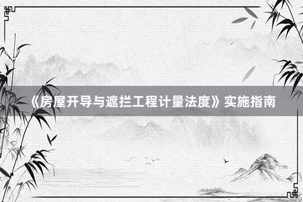 《房屋开导与遮拦工程计量法度》实施指南