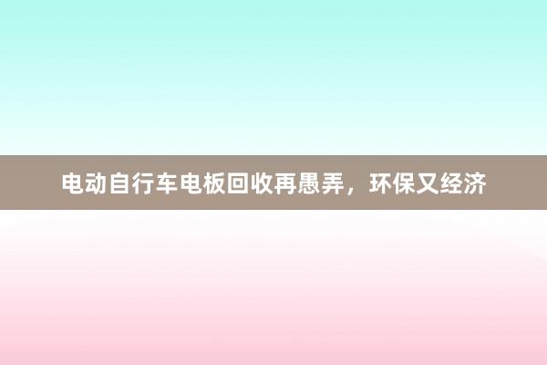 电动自行车电板回收再愚弄，环保又经济